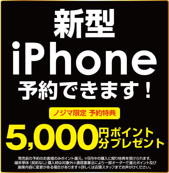 新型iPhone予約できます！ ノジマ限定 予約特典 5,000円分ポイントプレゼント ※諸条件あり。詳しくは店頭スタッフまで