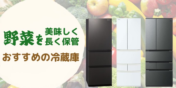 野菜をおいしく長く保管するのにおすすめの冷蔵庫2選!